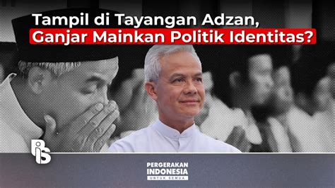 Tampil Di Tayangan Adzan Ganjar Mainkan Politik Identitas Belmondo