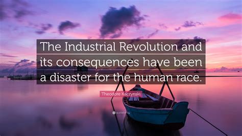 Theodore Kaczynski Quote The Industrial Revolution And Its