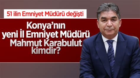 51 ilin emniyet müdürü değişti Konya nın yeni İl Emniyet Müdürü Mahmut