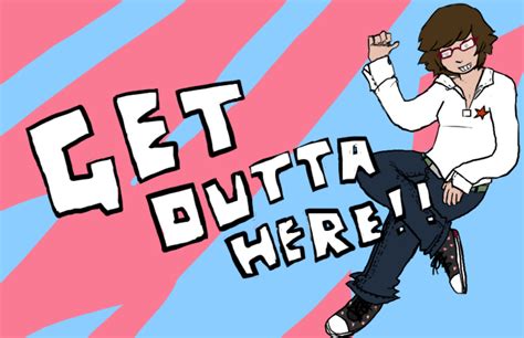 Get Outta Here by littleMURE on DeviantArt