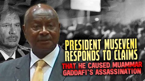 President Museveni Responds To Claims That He Caused Muammar Gaddafi S