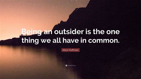 Alice Hoffman Quote Being An Outsider Is The One Thing We All Have In