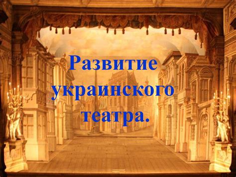 ТЕАТРАЛЬНАЯ КУЛЬТУРА ХІХ СТОЛЕТИЯ "Развитие украинского театра."