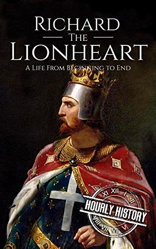 Richard The Lionheart A Life From Beginning To End Biographies Of