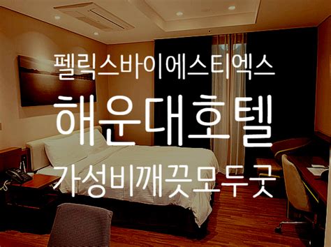 부산 해운대역 바로 연결 펠릭스바이에스티엑스 호텔 100만족뿜뿜 후기 네이버 블로그