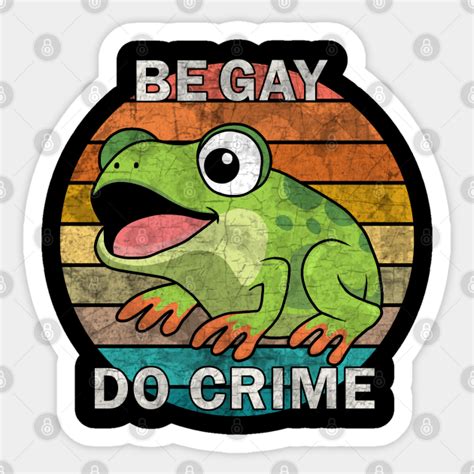 Be Gay Do Crime Be Gay Do Crime Frog Frog Sticker TeePublic