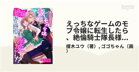 えっちなゲームのモブ令嬢に転生したら、絶倫騎士隊長様からトンデモ溺愛されてます Honto電子書籍ストア