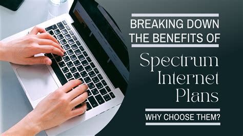 Breaking Down The Benefits Of Spectrum Internet Plans Why