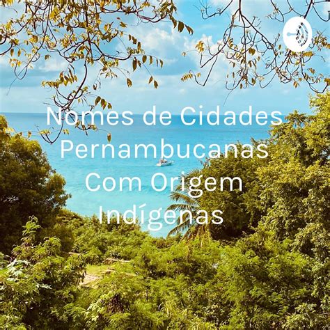 Nomes De Lugares De Origem Indigena - Nomes de Cidades Pernambucanas Com Origem Indígenas - Podcast - Apple ...