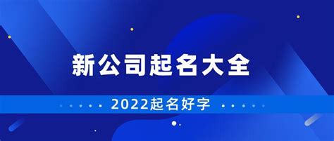 新公司起名大全集2022公司起名好字 知乎