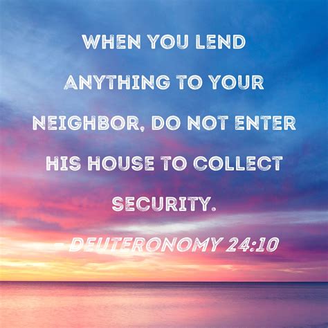 Deuteronomy 24:10 When you lend anything to your neighbor, do not enter