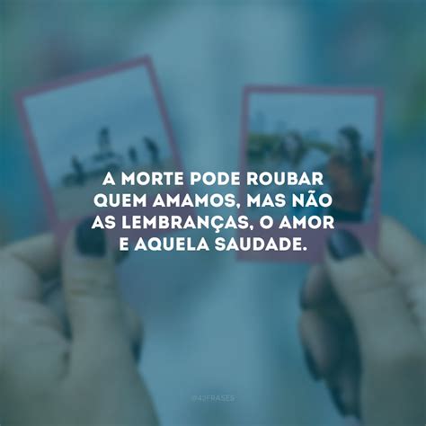 Frases Para Quem Morreu - 42 frases de saudades de quem morreu e vive sempre na memória