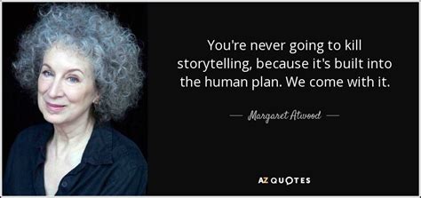 Margaret Atwood Quote You Re Never Going To Kill Storytelling Because It S Built Into