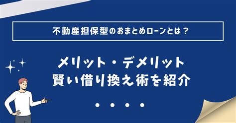 不動産担保型のおまとめローンとは？メリット・デメリット・賢い借り換え術を紹介 カードローンおすすめナビ