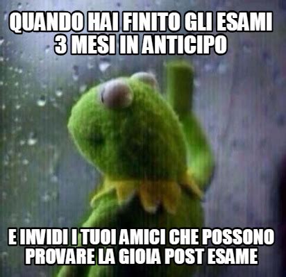 Meme Creator Funny Quando Hai Finito Gli Esami Mesi In Anticipo E