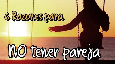 6 Razones Para No Tener Pareja Youtube