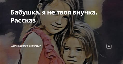 Бабушка, я не твоя внучка. Рассказ | Жизнь имеет значение | Дзен