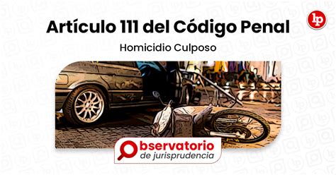 Jurisprudencia Del Artículo 111 Del Código Penal Homicidio Culposo Lp