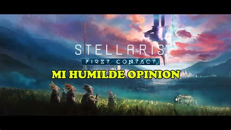 Stellaris First Contact Dlc Mi Humilde Opinion Youtube