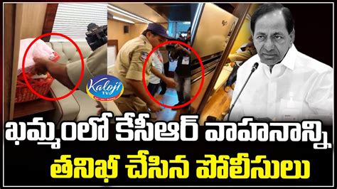 ఖమ్మంలో కేసీఆర్ వాహనాన్ని తనిఖీ చేసిన పోలీసులు Election Commission