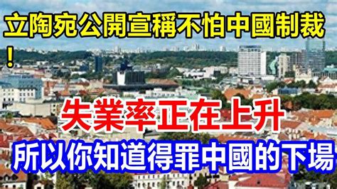 立陶宛公開宣稱不怕中國制裁！失業率正在上升，所以你知道得罪中國的下場。 Youtube