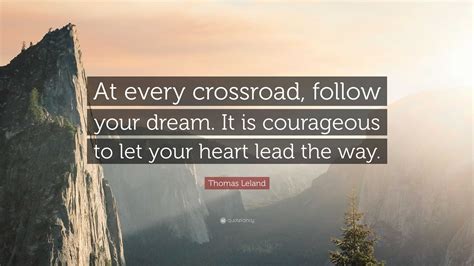 Thomas Leland Quote: “At every crossroad, follow your dream. It is ...