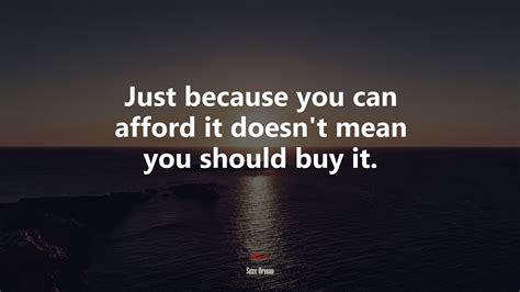 Just because you can afford it doesn’t mean you should buy it. | Suze