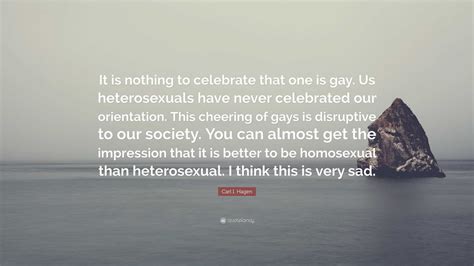 Carl I Hagen Quote It Is Nothing To Celebrate That One Is Gay Us Heterosexuals Have Never