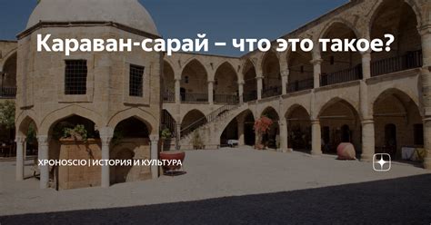 Караван-сарай – что это такое? | ХроноScio | История и культура | Дзен