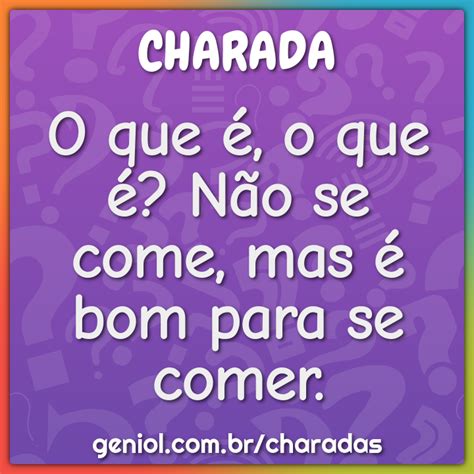 Não Se Come Mas É Bom Para Se Comer - O que é, o que é? Não se come, mas é bom para se comer. - Charada e ...