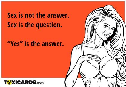 Sex Is Not The Answer Sex Is The Question Yes Is The Answer