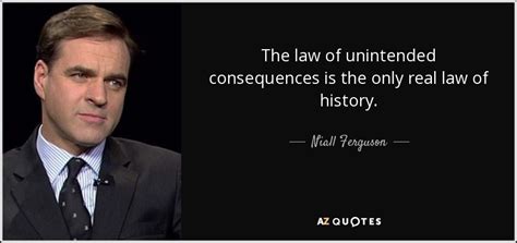 Niall Ferguson Quote The Law Of Unintended Consequences Is The Only