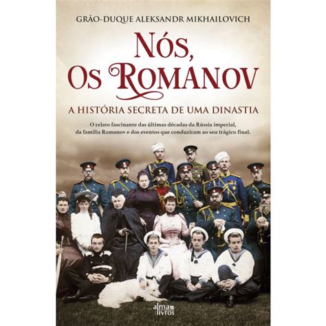 Nós Os Romanov A História Secreta De Uma Dinastia Kuantokusta