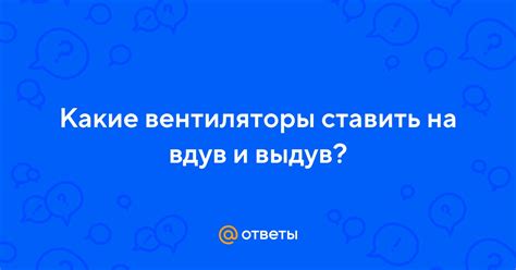Ответы Mail: Какие вентиляторы ставить на вдув и выдув?