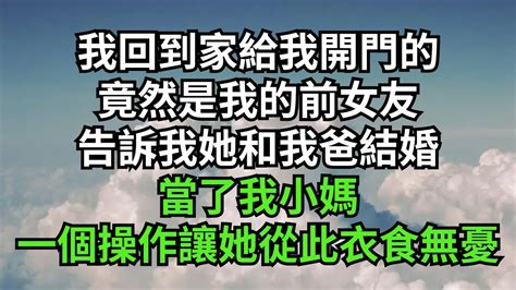 我回到家給我開門的竟然是我的前女友，告訴我她和我爸結婚，當了我小媽，一個操作讓她從此衣食無憂【一觀奇趣】 花開富貴 落日溫情 情感故事 深夜淺讀 家庭矛盾 爽文 一口气看完 小说