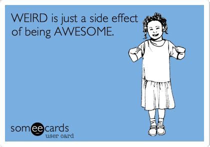 WEIRD Is Just A Side Effect Of Being AWESOME Funny Quotes Ecards