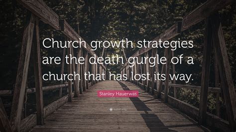 Stanley Hauerwas Quote: “Church growth strategies are the death gurgle of a church that has lost ...