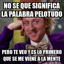 Meme Willy Wonka No Se Que Significa La Palabra Pelotudo Pero Te Veo