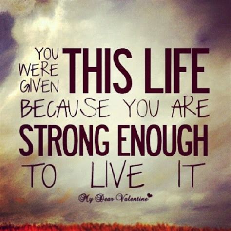 You Were Given This Life Because You Are Strong Enough To Live It