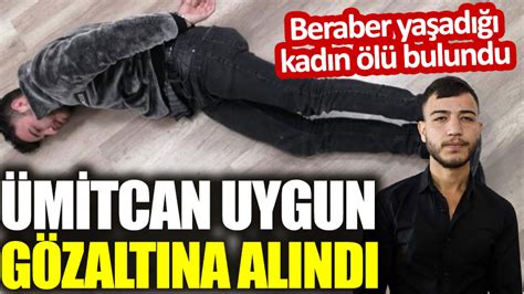 Ümitcan Uygun Gözaltına Alındı Beraber Yaşadığı Kadın ölü Bulundu