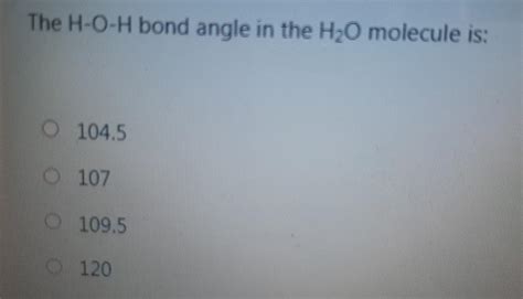 Solved The H-O-H bond angle in the H2O molecule is: 104.5 | Chegg.com