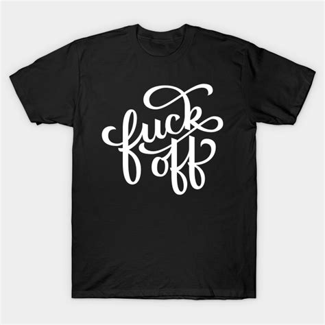 Fuck Off Fuck Off T Shirt Teepublic