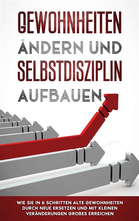 Gewohnheiten ändern und Selbstdisziplin aufbauen Wie Sie in 6