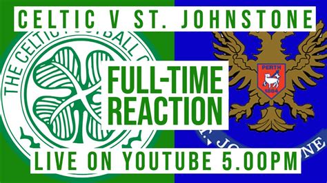 Celtic V St Johnstone Live Full Time Reaction Youtube