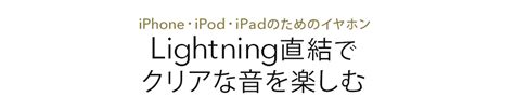 Iphone・ipod・ipadのためのイヤホン Lightning直結でクリアな音を楽しむ