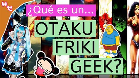 Eres Otaku Friki O Geek Todo Lo Que Tienes Que Saber De Estas