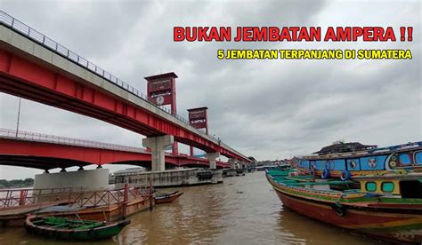 Bukan Cuma Jembatan Ampera Ini 5 Jembatan Terpanjang Dan Terkenal Di