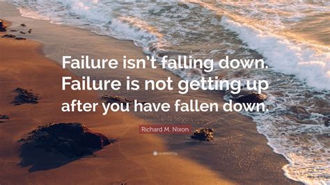 Richard M Nixon Quote Failure Isnt Falling Down Failure Is Not