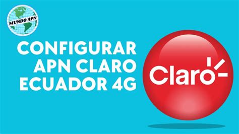 Configurar APN Claro Ecuador 4G Mundo APN