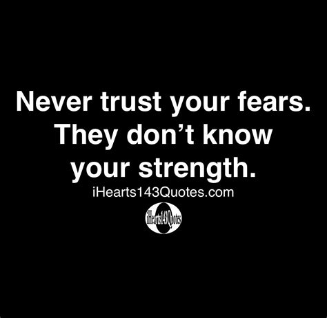 Never trust your fears. They don’t know your strength - Quotes